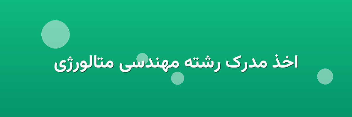 اخذ مدرک رشته مهندسی متالورژی اخذ مدرک رشته مهندسی متالورژی