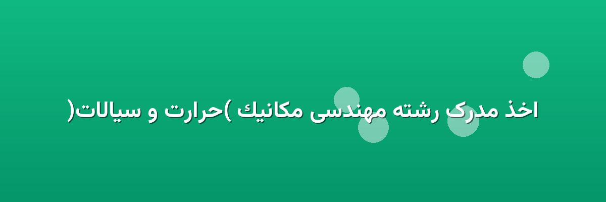 اخذ مدرک رشته مهندسی مکانیک (حرارت و سیالات)