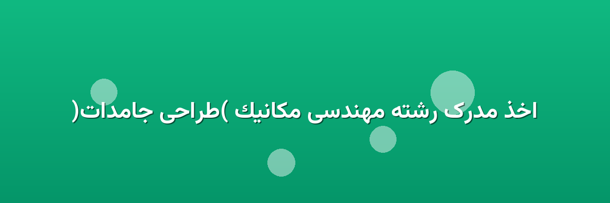 اخذ مدرک رشته مهندسی مکانیک (طراحی جامدات)