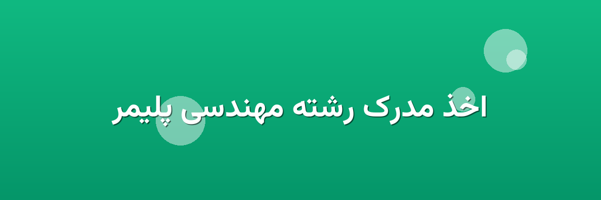 اخذ مدرک رشته مهندسی پلیمر