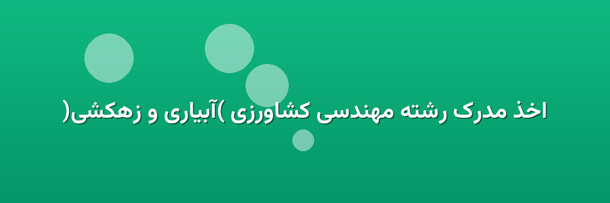 اخذ مدرک رشته مهندسی کشاورزی (آبیاری و زهکشی)