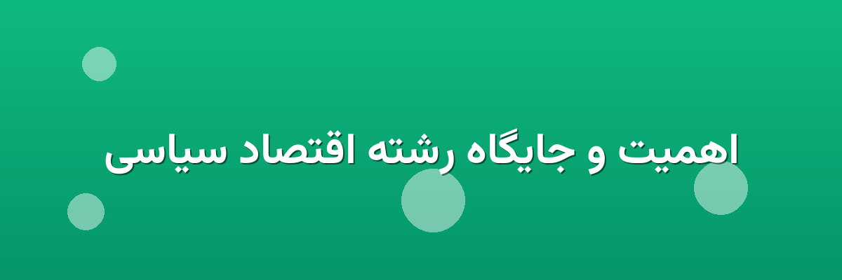 اهمیت و جایگاه رشته اقتصاد سیاسی اهمیت و جایگاه رشته اقتصاد سیاسی