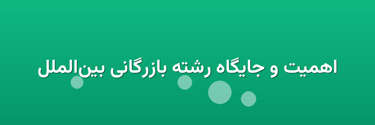 اهمیت و جایگاه رشته بازرگانی بین‌الملل