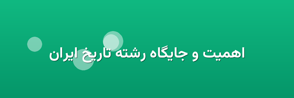 اهمیت و جایگاه رشته تاریخ ایران
