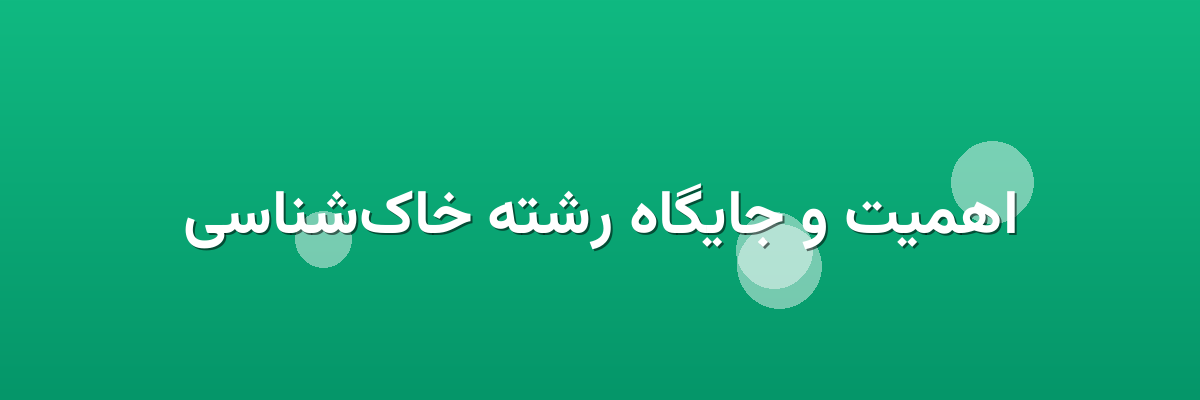 اهمیت و جایگاه رشته خاک‌شناسی