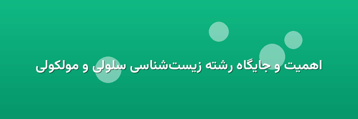 اهمیت و جایگاه رشته زیست‌شناسی سلولی و مولکولی