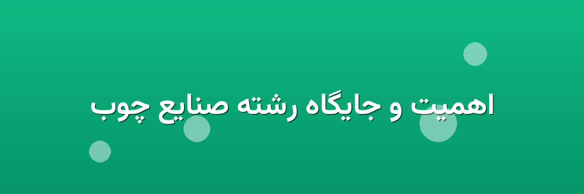 اهمیت و جایگاه رشته صنایع چوب