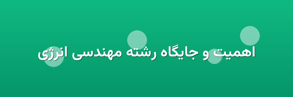 اهمیت و جایگاه رشته مهندسی انرژی اهمیت و جایگاه رشته مهندسی انرژی