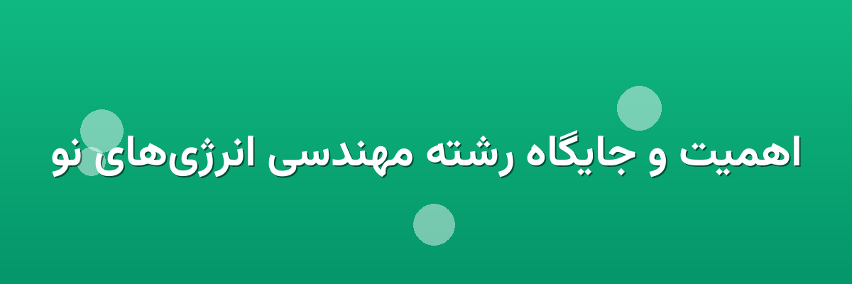 اهمیت و جایگاه رشته مهندسی انرژی‌های نو