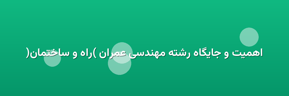 اهمیت و جایگاه رشته مهندسی عمران (راه و ساختمان)