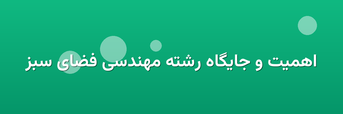 اهمیت و جایگاه رشته مهندسی فضای سبز
