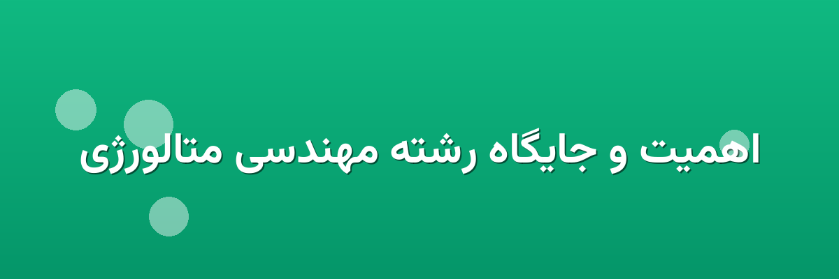 اهمیت و جایگاه رشته مهندسی متالورژی اهمیت و جایگاه رشته مهندسی متالورژی