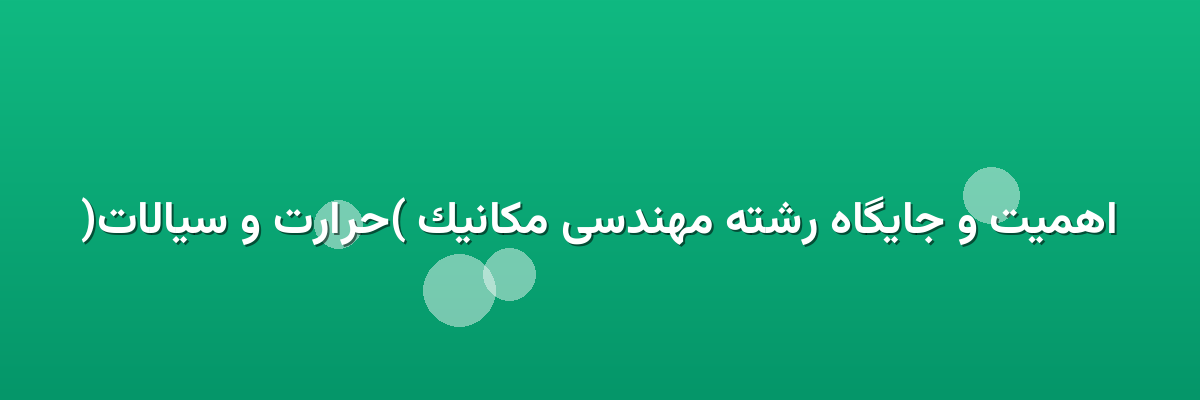اهمیت و جایگاه رشته مهندسی مکانیک (حرارت و سیالات)