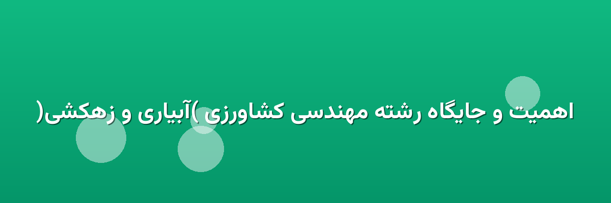 اهمیت و جایگاه رشته مهندسی کشاورزی (آبیاری و زهکشی)