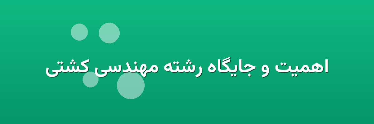 اهمیت و جایگاه رشته مهندسی کشتی