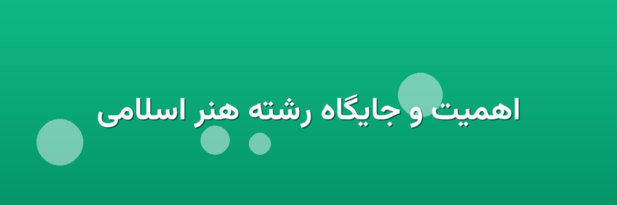 اهمیت و جایگاه رشته هنر اسلامی اهمیت و جایگاه رشته هنر اسلامی