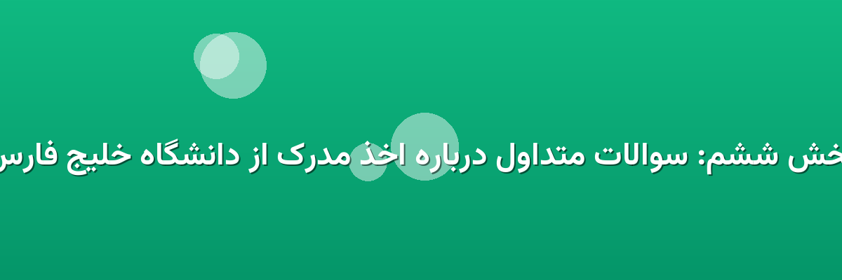 بخش ششم: سوالات متداول درباره اخذ مدرک از دانشگاه خلیج فارس