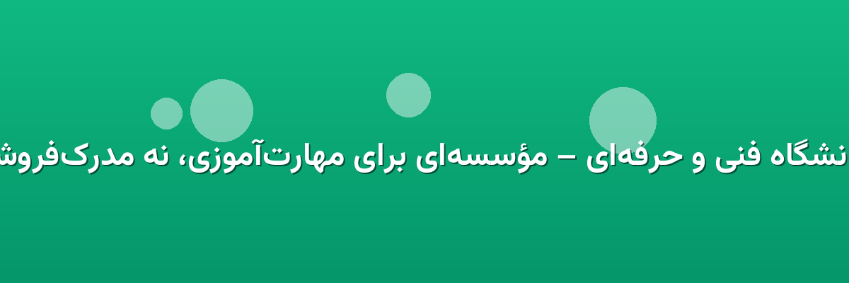  دانشگاه فنی و حرفه‌ای – مؤسسه‌ای برای مهارت‌آموزی، نه مدرک‌فروشی