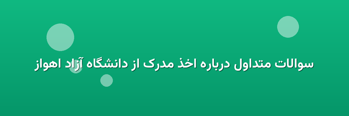 سوالات متداول درباره اخذ مدرک از دانشگاه آزاد اهواز