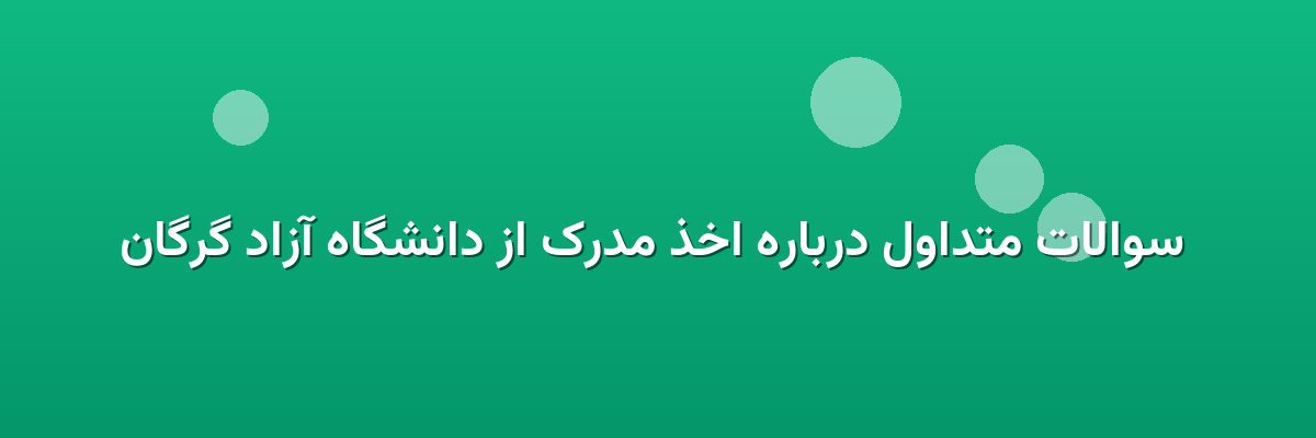  سوالات متداول درباره اخذ مدرک از دانشگاه آزاد گرگان