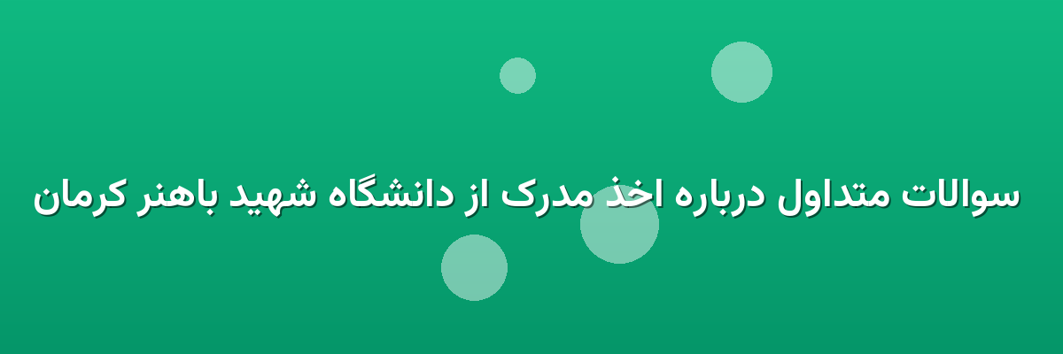  سوالات متداول درباره اخذ مدرک از دانشگاه شهید باهنر کرمان