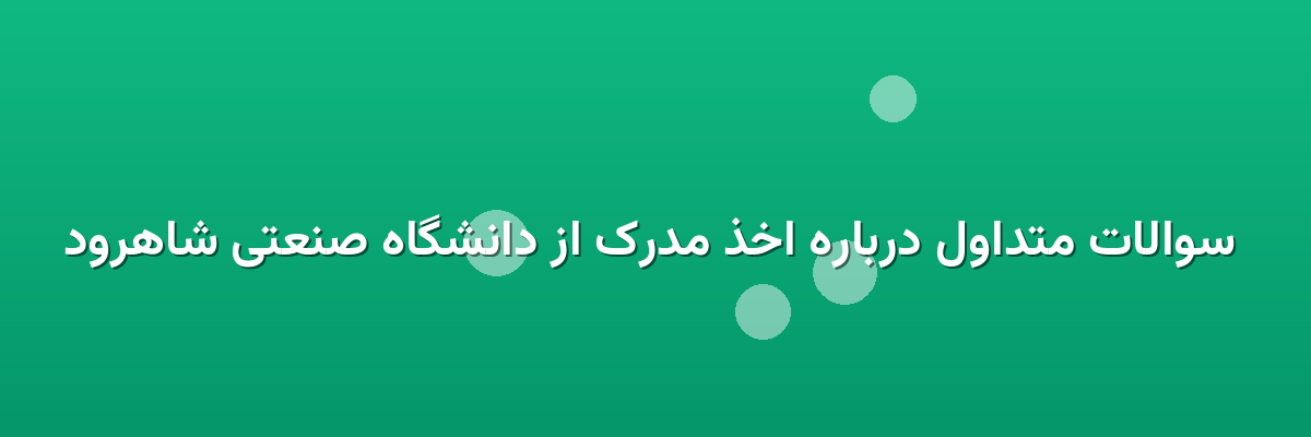  سوالات متداول درباره اخذ مدرک از دانشگاه صنعتی شاهرود