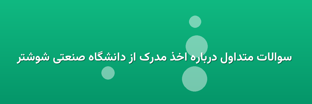  سوالات متداول درباره اخذ مدرک از دانشگاه صنعتی شوشتر