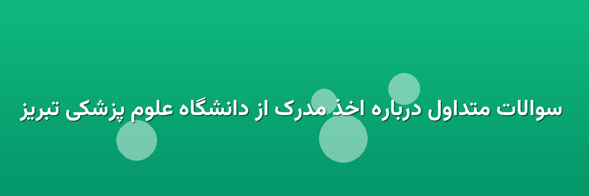  سوالات متداول درباره اخذ مدرک از دانشگاه علوم پزشکی تبریز