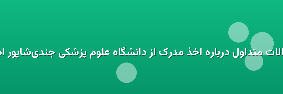  سوالات متداول درباره اخذ مدرک از دانشگاه علوم پزشکی جندی‌شاپور اهواز