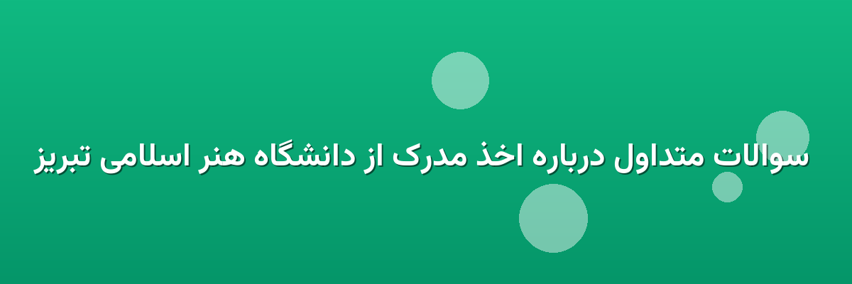  سوالات متداول درباره اخذ مدرک از دانشگاه هنر اسلامی تبریز