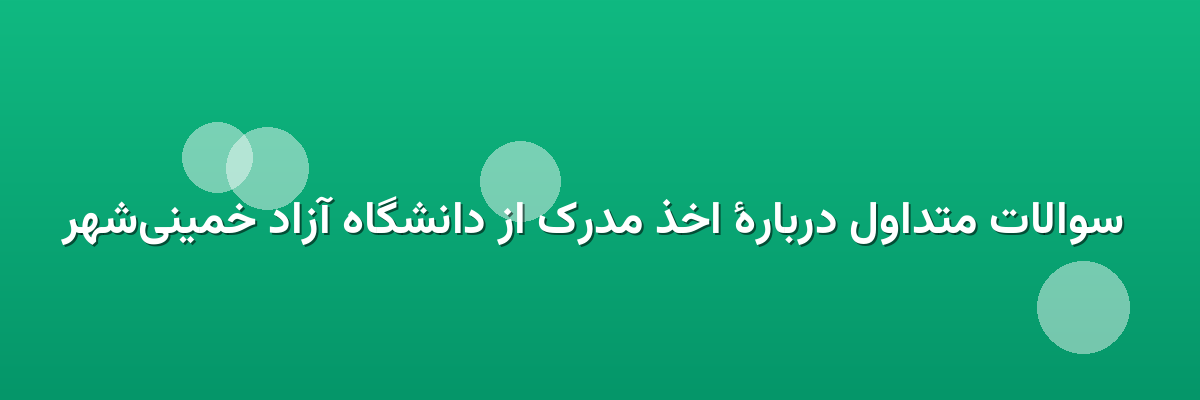  سوالات متداول دربارهٔ اخذ مدرک از دانشگاه آزاد خمینی‌شهر
