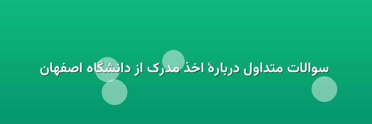  سوالات متداول دربارهٔ اخذ مدرک از دانشگاه اصفهان