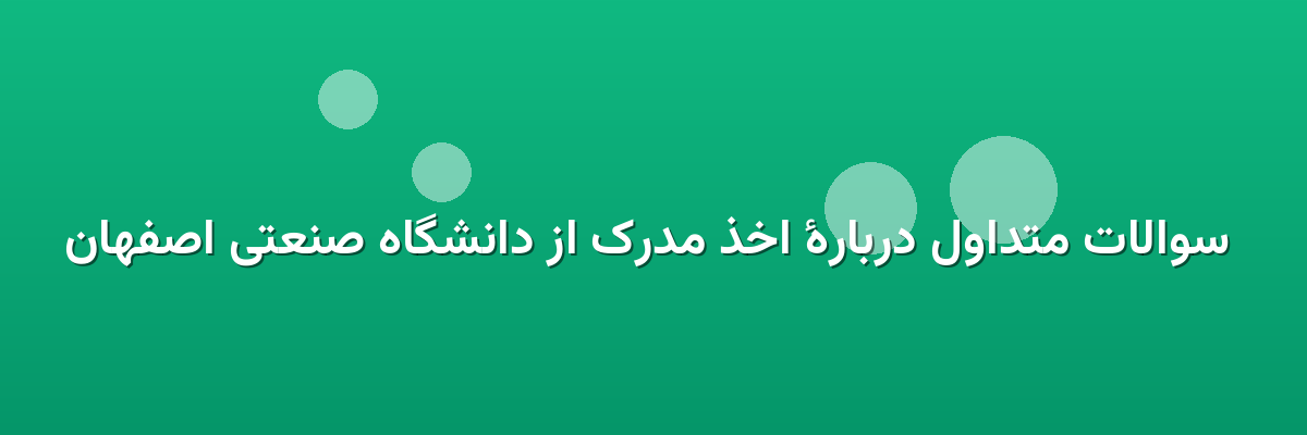  سوالات متداول دربارهٔ اخذ مدرک از دانشگاه صنعتی اصفهان
