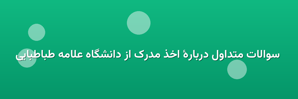  سوالات متداول دربارهٔ اخذ مدرک از دانشگاه علامه طباطبایی