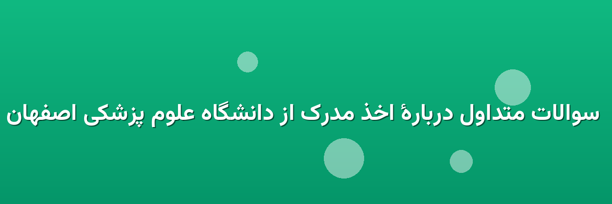  سوالات متداول دربارهٔ اخذ مدرک از دانشگاه علوم پزشکی اصفهان