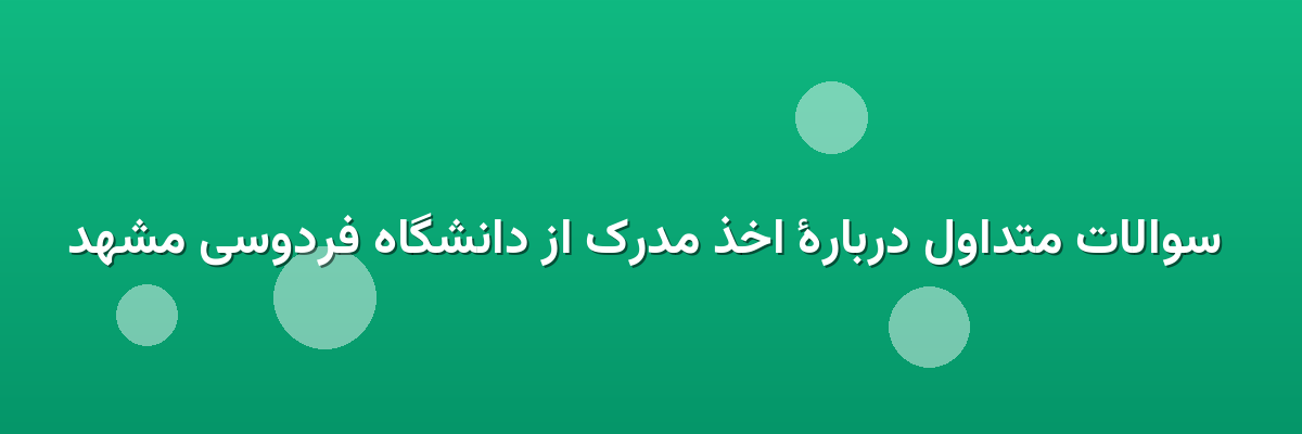  سوالات متداول دربارهٔ اخذ مدرک از دانشگاه فردوسی مشهد