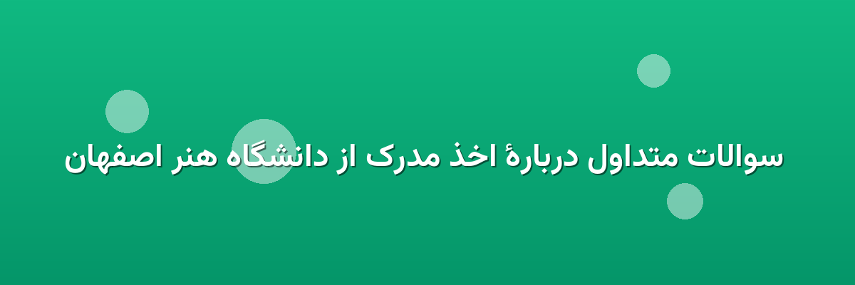  سوالات متداول دربارهٔ اخذ مدرک از دانشگاه هنر اصفهان