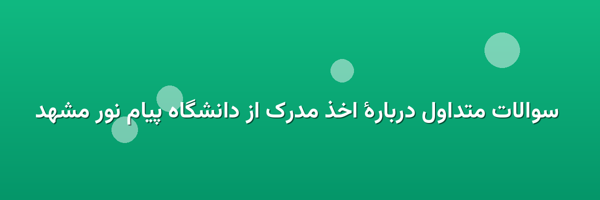  سوالات متداول دربارهٔ اخذ مدرک از دانشگاه پیام نور مشهد