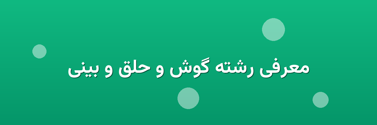 معرفی رشته گوش و حلق و بینی