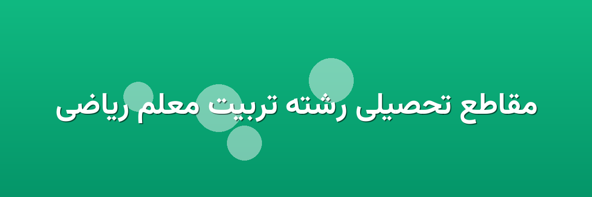 مقاطع تحصیلی رشته تربیت معلم ریاضی