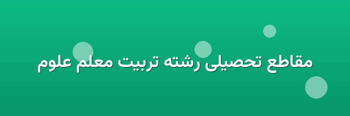 مقاطع تحصیلی رشته تربیت معلم علوم