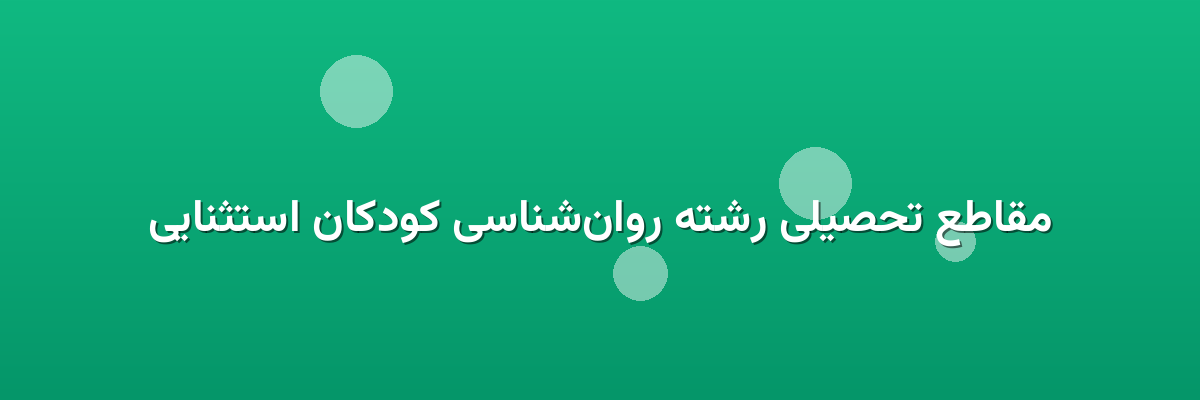 مقاطع تحصیلی رشته روان‌شناسی کودکان استثنایی