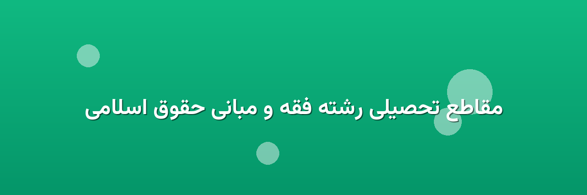مقاطع تحصیلی رشته فقه و مبانی حقوق اسلامی