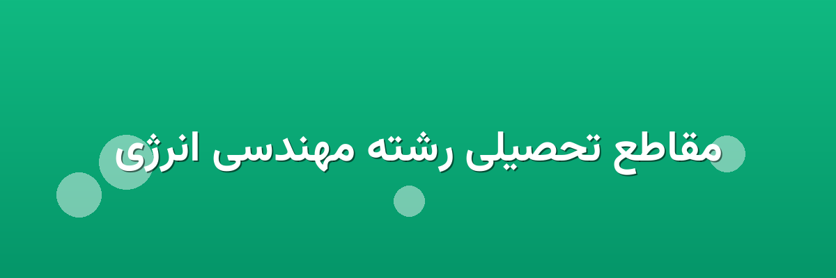 مقاطع تحصیلی رشته مهندسی انرژی مقاطع تحصیلی رشته مهندسی انرژی