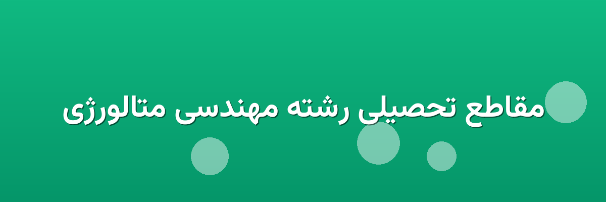 مقاطع تحصیلی رشته مهندسی متالورژی مقاطع تحصیلی رشته مهندسی متالورژی
