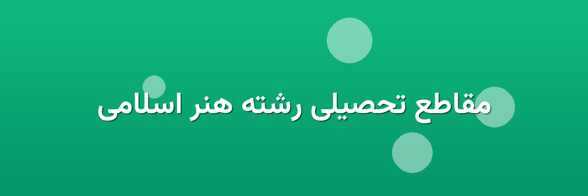 مقاطع تحصیلی رشته هنر اسلامی مقاطع تحصیلی رشته هنر اسلامی
