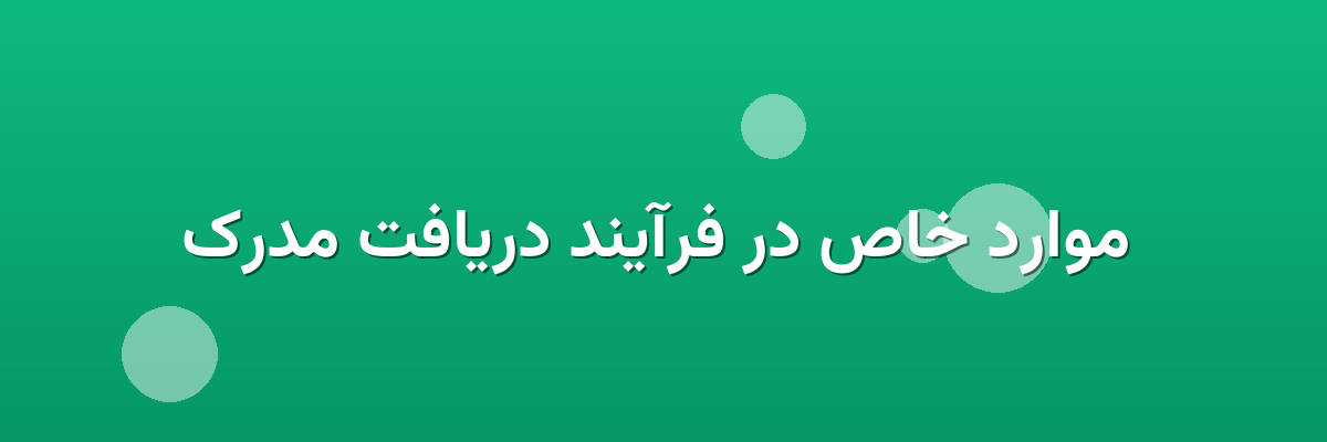 موارد خاص در فرآیند دریافت مدرک موارد خاص در فرآیند دریافت مدرک