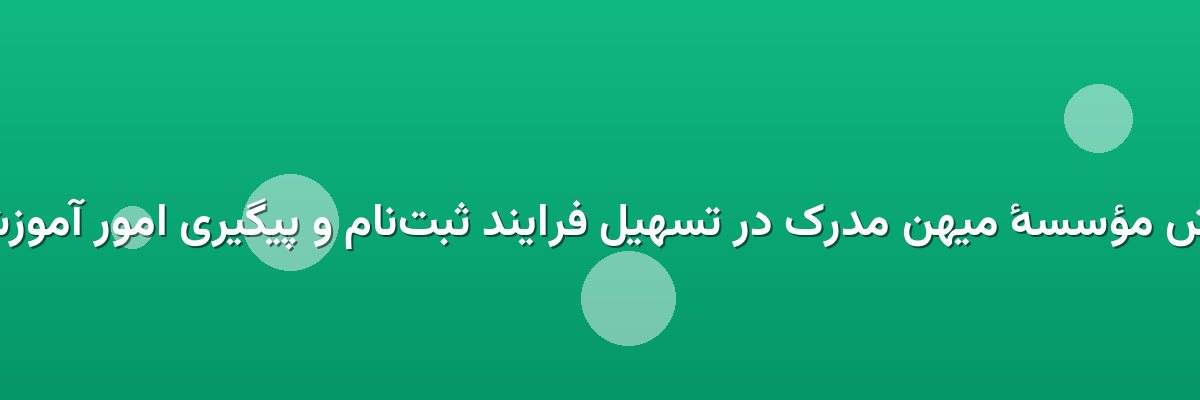 نقش مؤسسهٔ میهن مدرک در تسهیل فرایند ثبت‌نام و پیگیری امور آموزشی