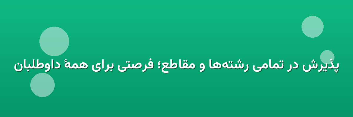 پذیرش در تمامی رشته‌ها و مقاطع؛ فرصتی برای همهٔ داوطلبان