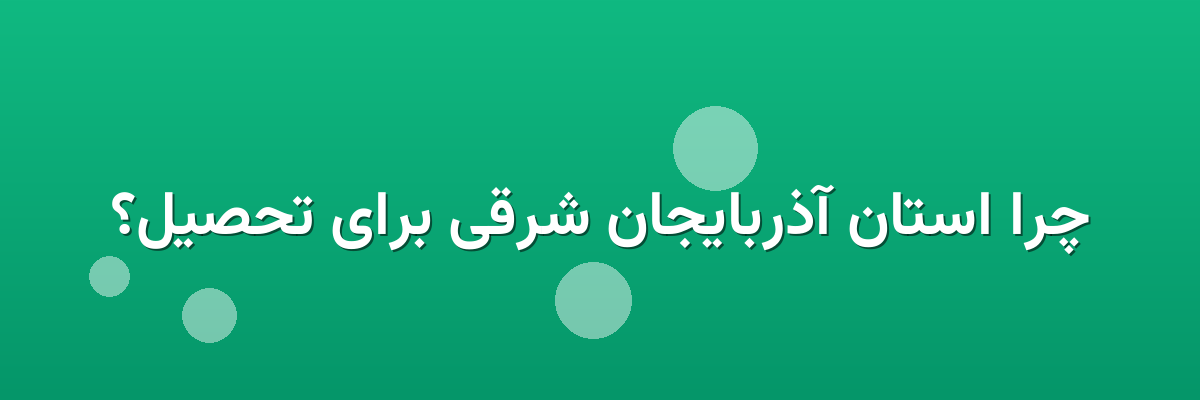 چرا استان آذربایجان شرقی برای تحصیل؟